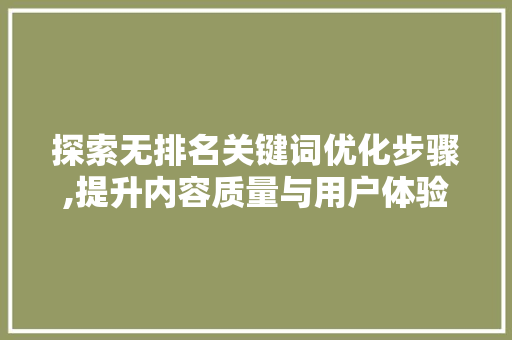 探索无排名关键词优化步骤,提升内容质量与用户体验 百度SEO