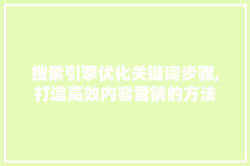 搜索引擎优化关键词步骤,打造高效内容营销的方法 网站建设公司 搜索引擎优化关键词步骤,打造高效内容营销的方法 网站建设公司