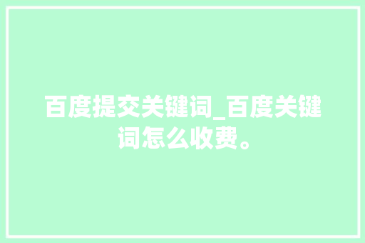 百度提交关键词_百度关键词怎么收费。 百度提交关键词_百度关键词怎么收费。 SEO关键词