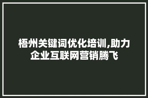 梧州关键词优化培训,助力企业互联网营销腾飞