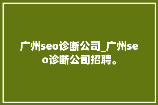 广州seo诊断公司_广州seo诊断公司招聘。 广州seo诊断公司_广州seo诊断公司招聘。 网站建设公司