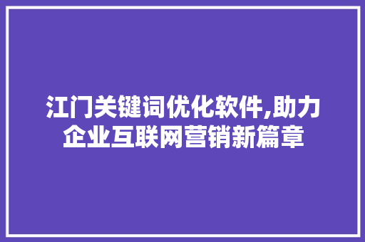 江门关键词优化软件,助力企业互联网营销新篇章