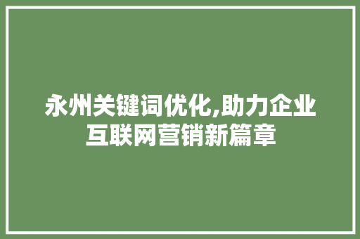 永州关键词优化,助力企业互联网营销新篇章