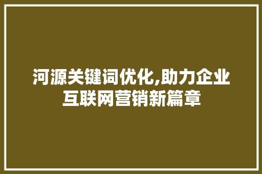 河源关键词优化,助力企业互联网营销新篇章