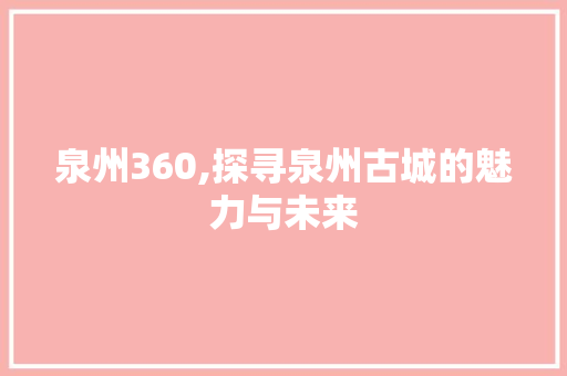 泉州360,探寻泉州古城的魅力与未来
