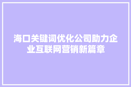 海口关键词优化公司助力企业互联网营销新篇章 必应SEO