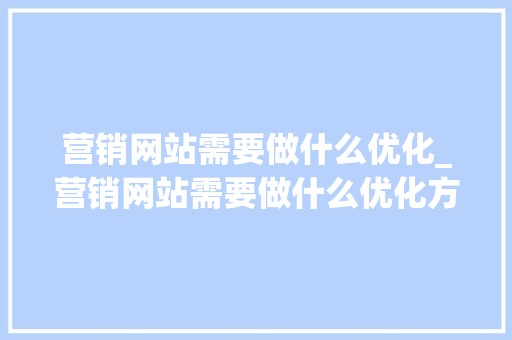 营销网站需要做什么优化_营销网站需要做什么优化方案。