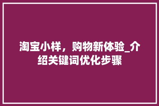 淘宝小样,购物新体验_介绍关键词优化步骤 必应SEO 淘宝小样,购物新体验_介绍关键词优化步骤 必应SEO