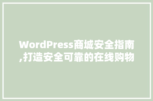 WordPress商城安全指南,打造安全可靠的在线购物平台