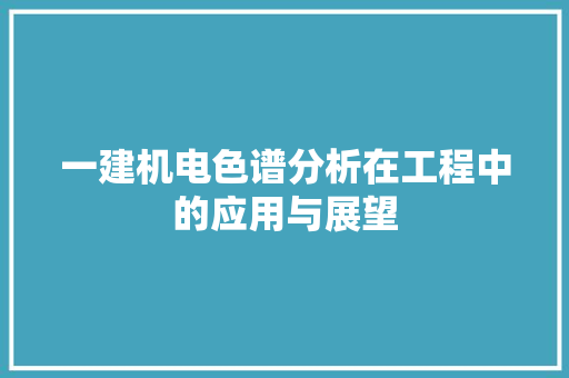 一建机电色谱分析在工程中的应用与展望 网站建设公司
