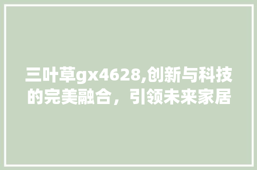 三叶草gx4628,创新与科技的完美融合，引领未来家居生活 神马SEO