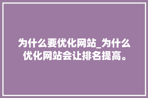 为什么要优化网站_为什么优化网站会让排名提高。 为什么要优化网站_为什么优化网站会让排名提高。 SEO关键词