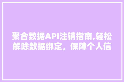聚合数据API注销指南,轻松解除数据绑定，保障个人信息安全 必应SEO