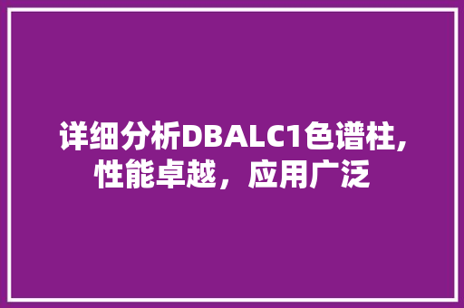 详细分析DBALC1色谱柱,性能卓越，应用广泛
