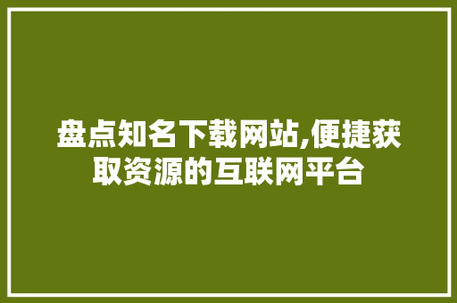 盘点知名下载网站,便捷获取资源的互联网平台 SEO关键词