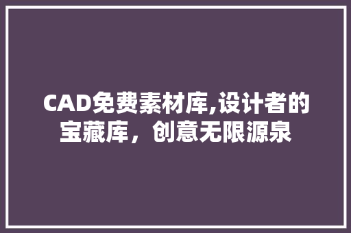 CAD免费素材库,设计者的宝藏库，创意无限源泉 搜狗SEO