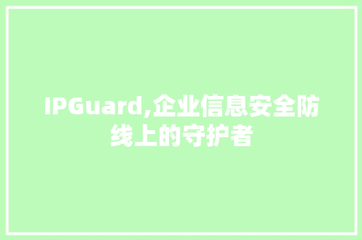 IPGuard,企业信息安全防线上的守护者 百度SEO IPGuard,企业信息安全防线上的守护者 百度SEO