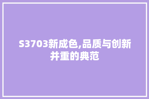 S3703新成色,品质与创新并重的典范