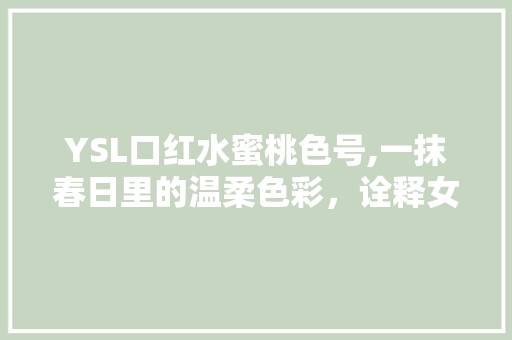 YSL口红水蜜桃色号,一抹春日里的温柔色彩，诠释女性优雅魅力