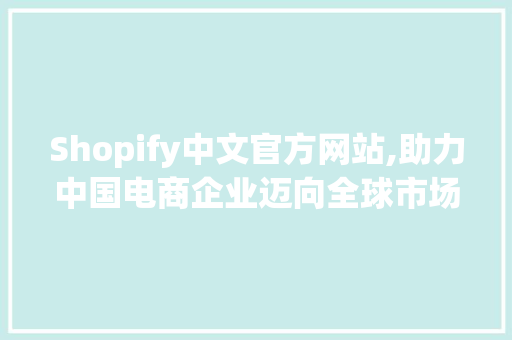 Shopify中文官方网站,助力中国电商企业迈向全球市场 搜狗SEO