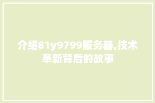介绍81y9799服务器,技术革新背后的故事