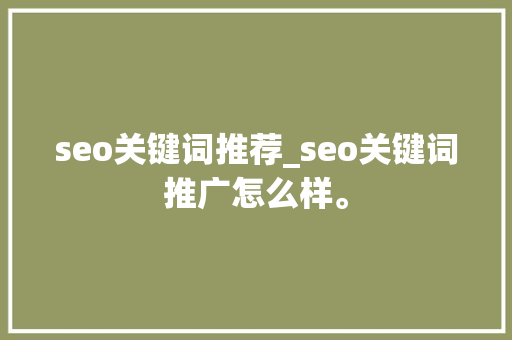 seo关键词推荐_seo关键词推广怎么样。 seo关键词推荐_seo关键词推广怎么样。 SEO关键词