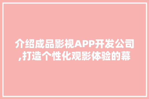 介绍成品影视APP开发公司,打造个性化观影体验的幕后英雄 百度SEO