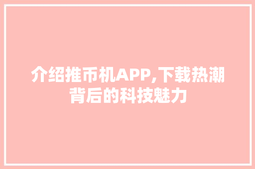 介绍推币机APP,下载热潮背后的科技魅力 百度SEO