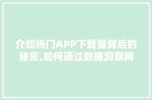 介绍热门APP下载量背后的秘密,如何通过数据洞察网站趋势