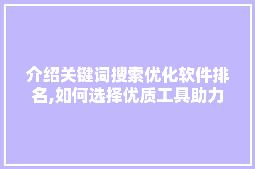 介绍关键词搜索优化软件排名,如何选择优质工具助力SEO成功 SEO关键词