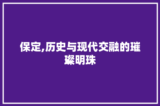 保定,历史与现代交融的璀璨明珠 神马SEO