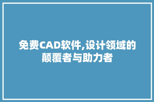 免费CAD软件,设计领域的颠覆者与助力者 神马SEO
