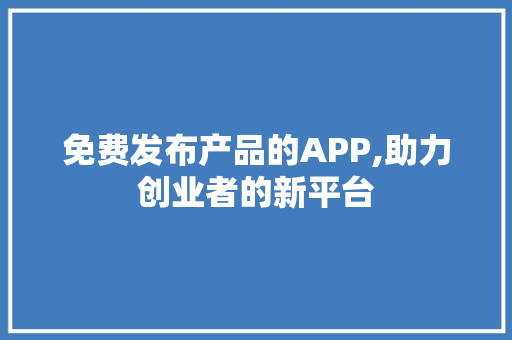 免费发布产品的APP,助力创业者的新平台