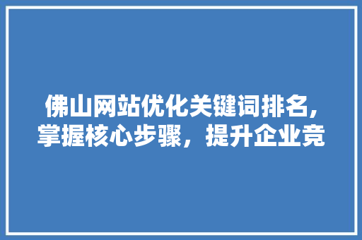 佛山网站优化关键词排名,掌握核心步骤，提升企业竞争力 百度SEO
