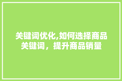 关键词优化,如何选择商品关键词，提升商品销量 必应SEO
