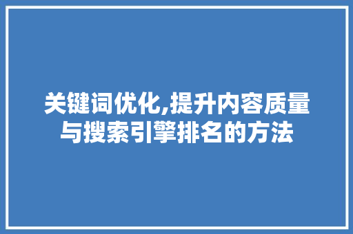 关键词优化,提升内容质量与搜索引擎排名的方法