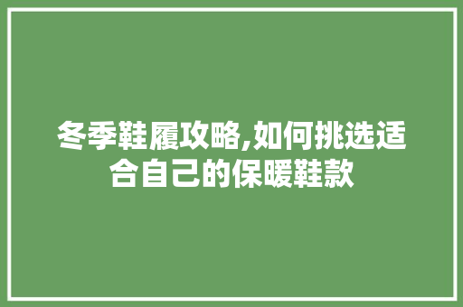 冬季鞋履攻略,如何挑选适合自己的保暖鞋款