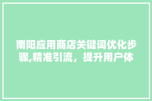 南阳应用商店关键词优化步骤,精准引流，提升用户体验 搜狗SEO