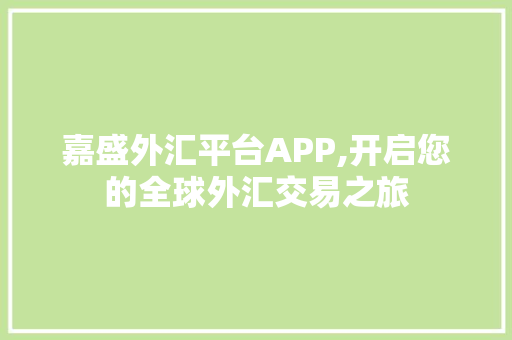 嘉盛外汇平台APP,开启您的全球外汇交易之旅