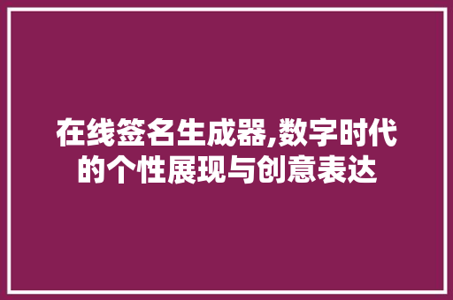 在线签名生成器,数字时代的个性展现与创意表达