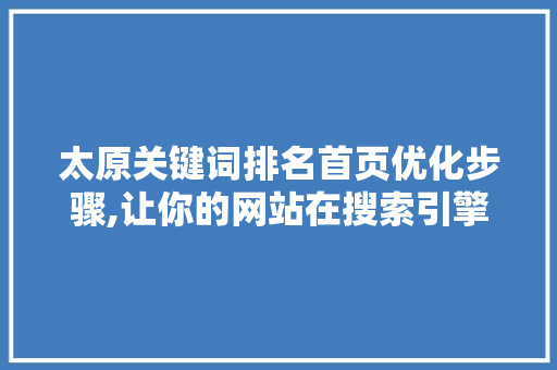 太原关键词排名首页优化步骤,让你的网站在搜索引擎中脱颖而出 搜狗SEO 太原关键词排名首页优化步骤,让你的网站在搜索引擎中脱颖而出 搜狗SEO