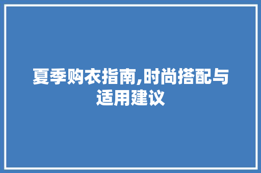 夏季购衣指南,时尚搭配与适用建议