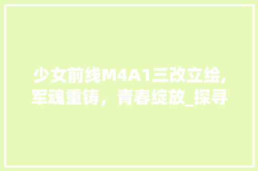 少女前线M4A1三改立绘,军魂重铸，青春绽放_探寻少女前线中M4A1的蜕变之路 SEO关键词