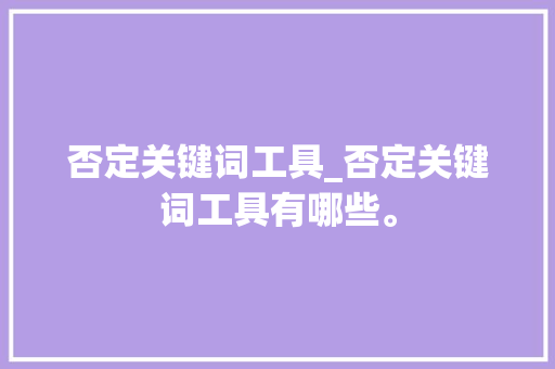 否定关键词工具_否定关键词工具有哪些。 否定关键词工具_否定关键词工具有哪些。 SEO关键词