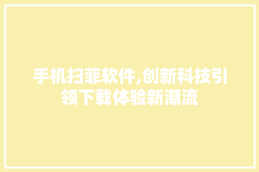 手机扫菲软件,创新科技引领下载体验新潮流