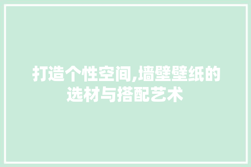 打造个性空间,墙壁壁纸的选材与搭配艺术 SEO关键词