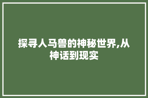 探寻人马兽的神秘世界,从神话到现实