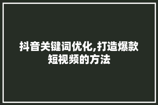 抖音关键词优化,打造爆款短视频的方法