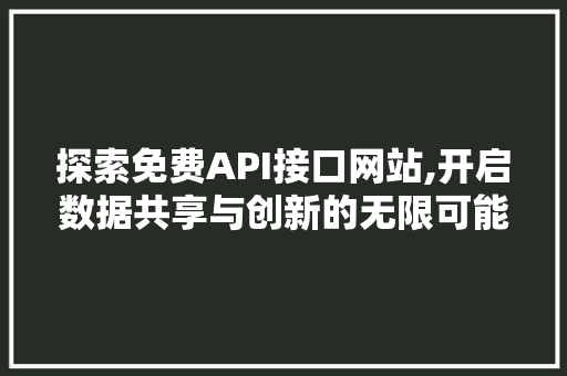 探索免费API接口网站,开启数据共享与创新的无限可能