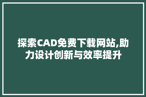 探索CAD免费下载网站,助力设计创新与效率提升 百度SEO